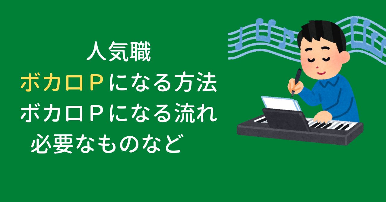 人気職　ボカロＰになる方法　ボカロＰになる流れ　必要なものなど